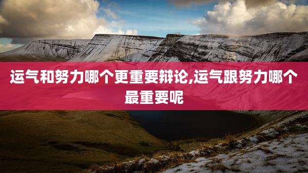 运气和努力哪个更重要辩论,运气跟努力哪个最重要呢