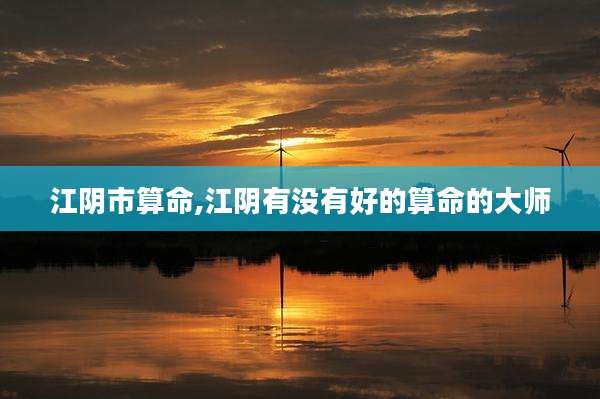 江阴市算命,江阴有没有好的算命的大师