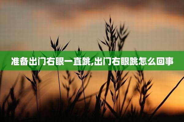 准备出门右眼一直跳,出门右眼跳怎么回事