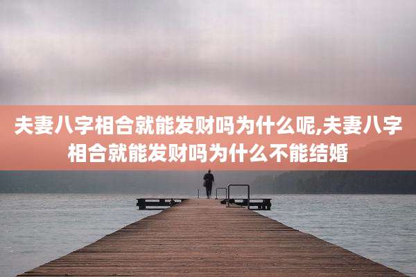夫妻八字相合就能发财吗为什么呢,夫妻八字相合就能发财吗为什么不能结婚