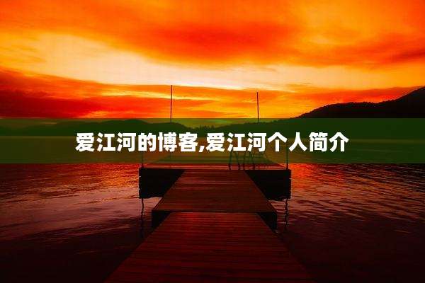 爱江河的博客,爱江河个人简介
