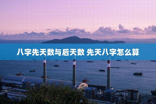 八字先天数与后天数 先天八字怎么算