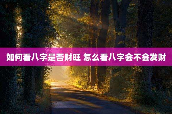如何看八字是否财旺 怎么看八字会不会发财