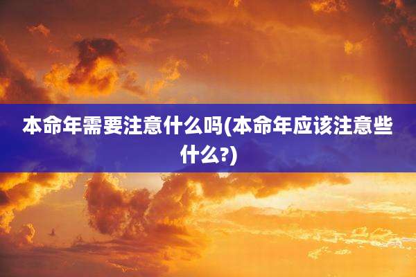 本命年需要注意什么吗(本命年应该注意些什么?)