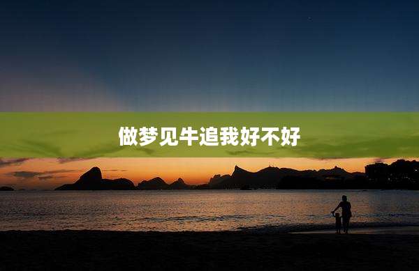 做梦见牛追我好不好