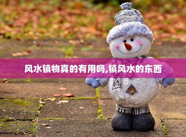 风水镇物真的有用吗,镇风水的东西