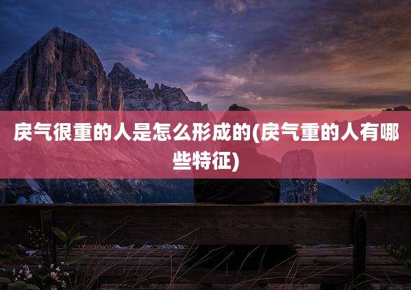 戾气很重的人是怎么形成的(戾气重的人有哪些特征)