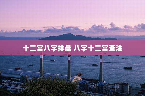 十二宫八字排盘 八字十二宫查法