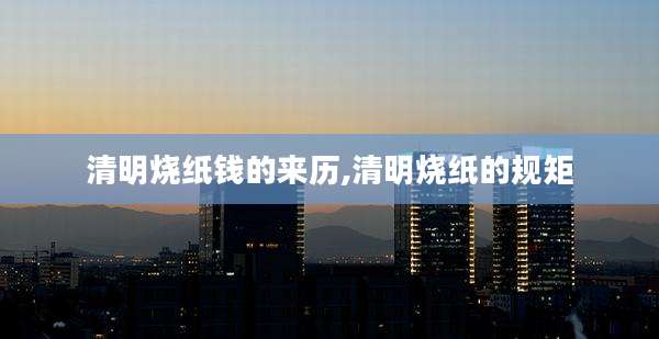清明烧纸钱的来历,清明烧纸的规矩