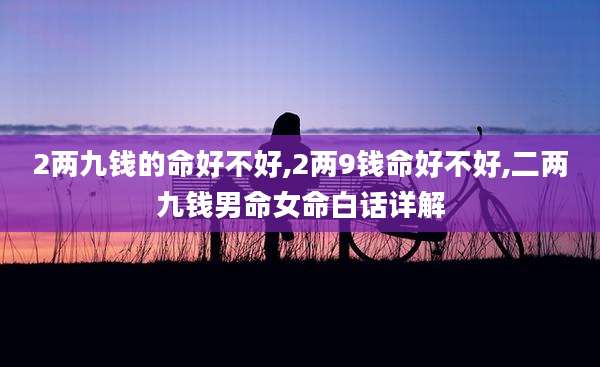 2两九钱的命好不好,2两9钱命好不好,二两九钱男命女命白话详解