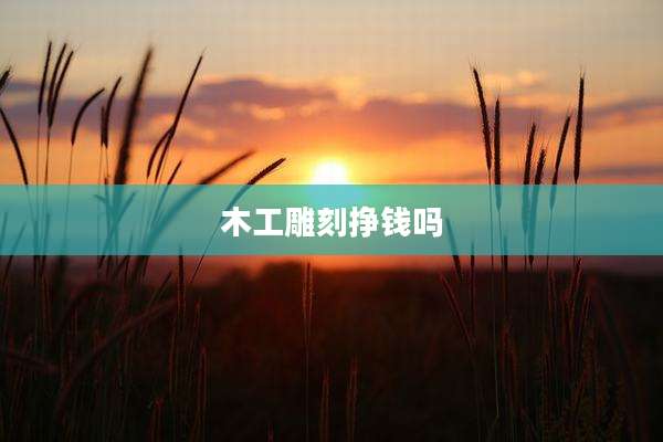木工雕刻挣钱吗
