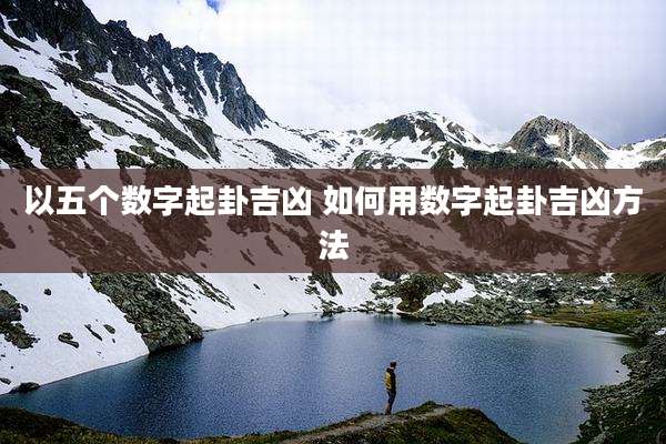 以五个数字起卦吉凶 如何用数字起卦吉凶方法