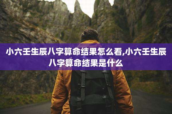 小六壬生辰八字算命结果怎么看,小六壬生辰八字算命结果是什么