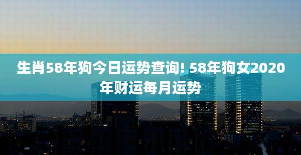 生肖58年狗今日运势查询! 58年狗女2020年财运每月运势