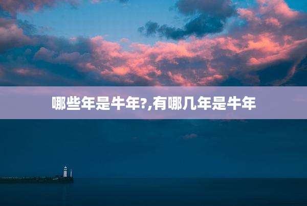 哪些年是牛年?,有哪几年是牛年