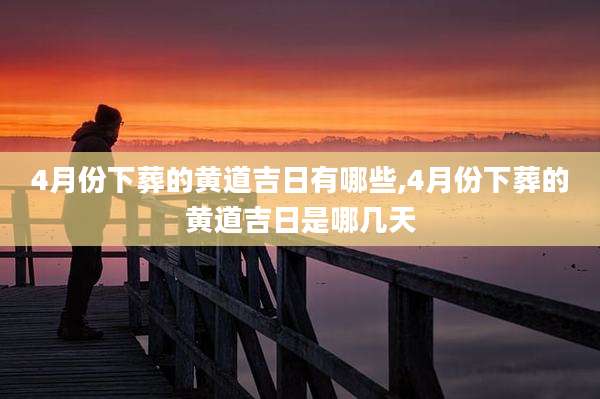 4月份下葬的黄道吉日有哪些,4月份下葬的黄道吉日是哪几天