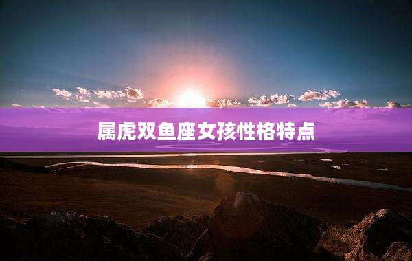 属虎双鱼座女孩性格特点