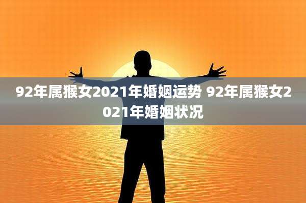 92年属猴女2021年婚姻运势 92年属猴女2021年婚姻状况