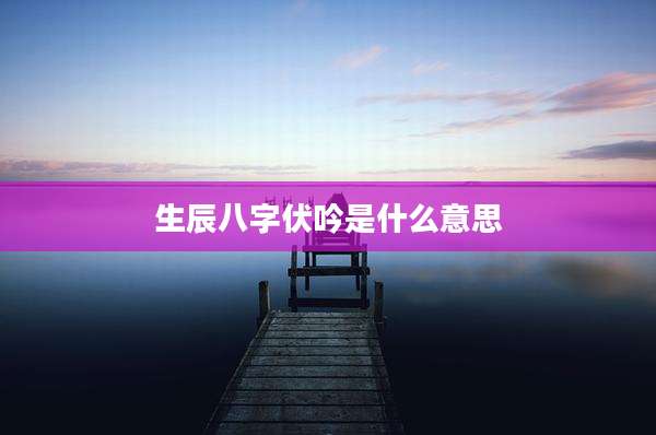 生辰八字伏吟是什么意思