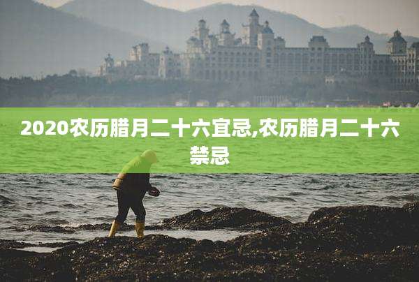 2020农历腊月二十六宜忌,农历腊月二十六禁忌