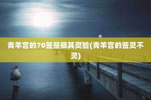 青羊宫的70签签极其灵验(青羊宫的签灵不灵)