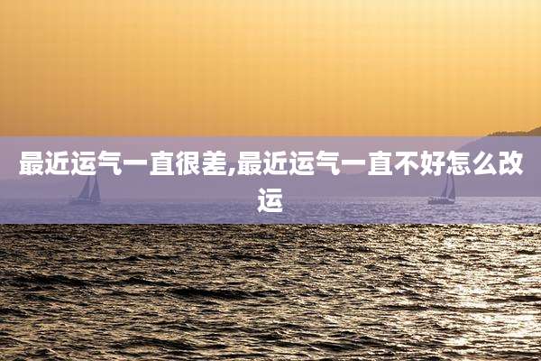 最近运气一直很差,最近运气一直不好怎么改运