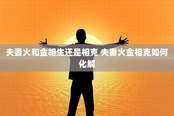 夫妻火和金相生还是相克 夫妻火金相克如何化解