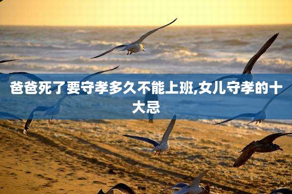 爸爸死了要守孝多久不能上班,女儿守孝的十大忌