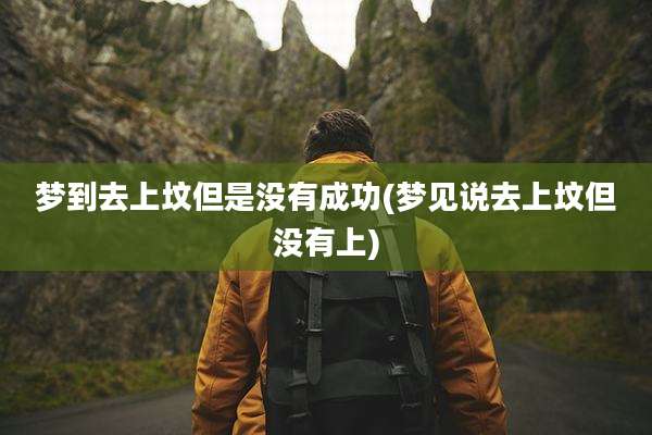 梦到去上坟但是没有成功(梦见说去上坟但没有上)