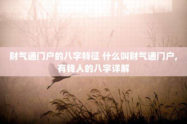 财气通门户的八字特征 什么叫财气通门户,有钱人的八字详解
