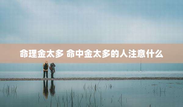 命理金太多 命中金太多的人注意什么