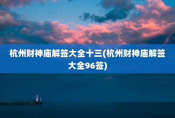 杭州财神庙解签大全十三(杭州财神庙解签大全96签)