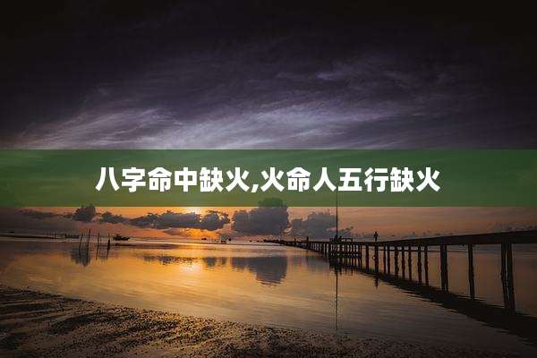 八字命中缺火,火命人五行缺火