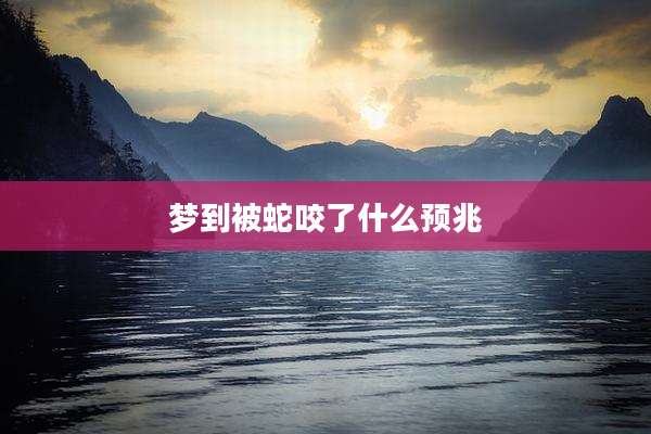 梦到被蛇咬了什么预兆