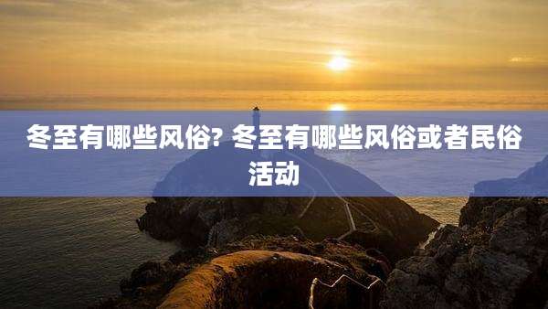 冬至有哪些风俗? 冬至有哪些风俗或者民俗活动