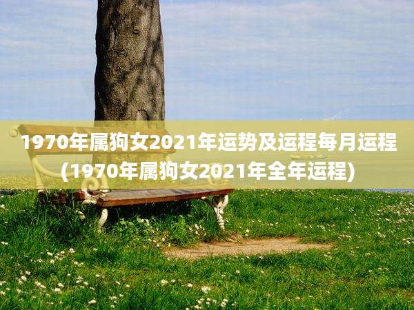 1970年属狗女2021年运势及运程每月运程(1970年属狗女2021年全年运程)