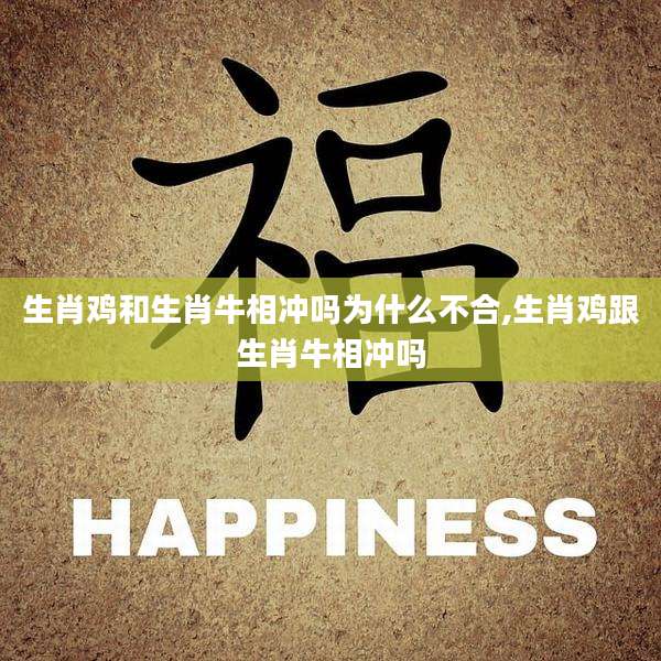 生肖鸡和生肖牛相冲吗为什么不合,生肖鸡跟生肖牛相冲吗