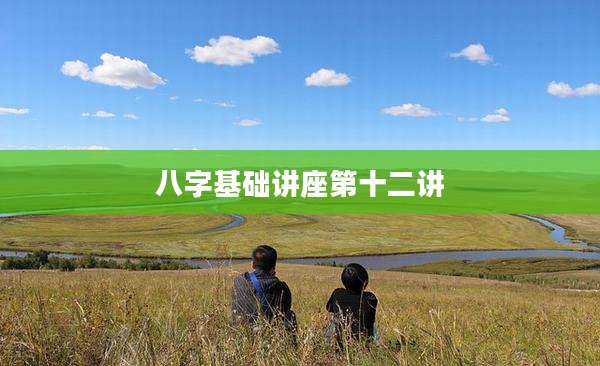 八字基础讲座第十二讲