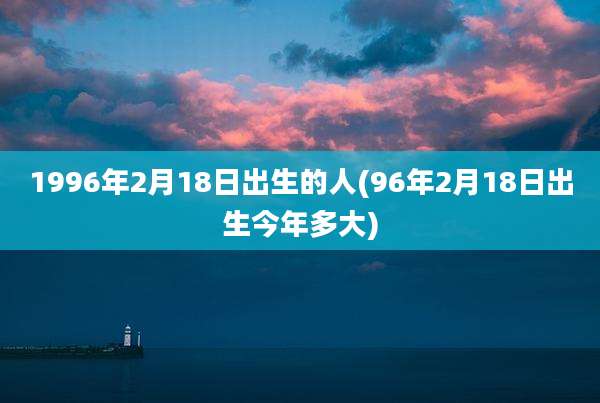 1996年2月18日出生的人(96年2月18日出生今年多大)