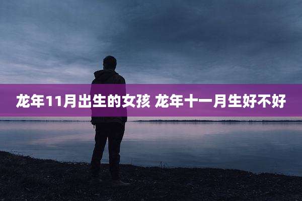 龙年11月出生的女孩 龙年十一月生好不好