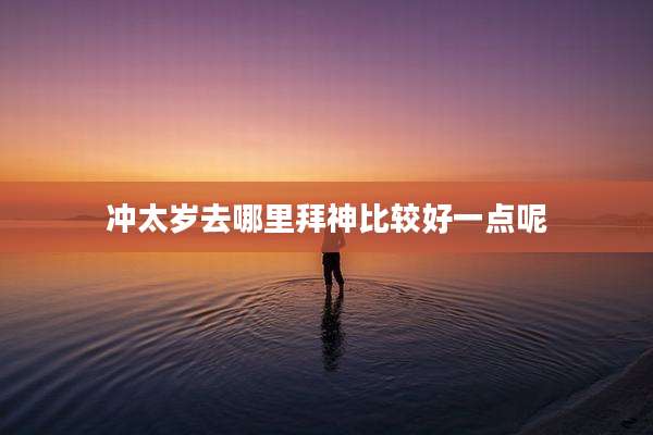 冲太岁去哪里拜神比较好一点呢