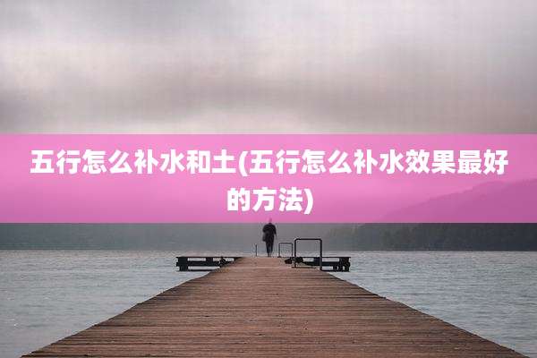 五行怎么补水和土(五行怎么补水效果最好的方法)