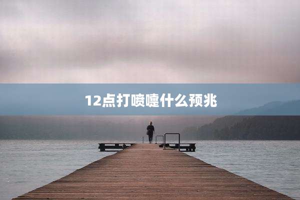 12点打喷嚏什么预兆