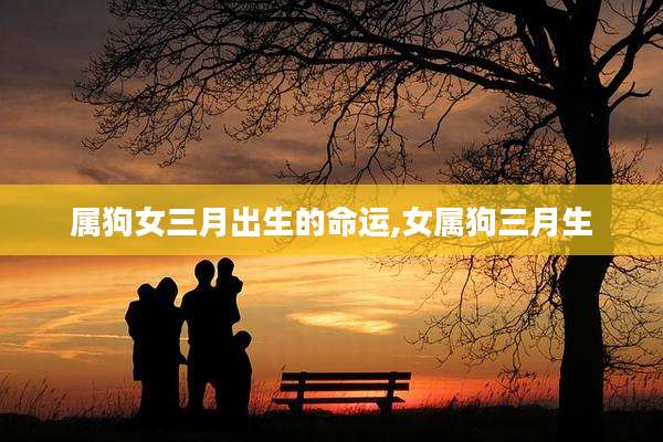 属狗女三月出生的命运,女属狗三月生