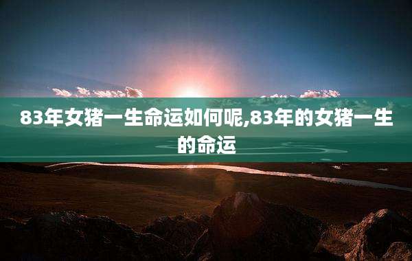 83年女猪一生命运如何呢,83年的女猪一生的命运