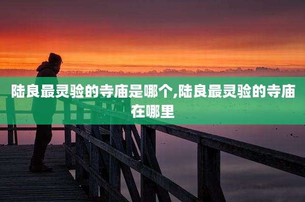 陆良最灵验的寺庙是哪个,陆良最灵验的寺庙在哪里