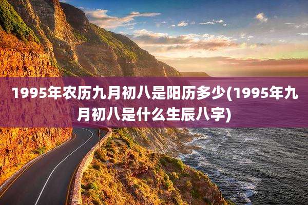 1995年农历九月初八是阳历多少(1995年九月初八是什么生辰八字)