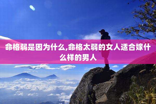 命格弱是因为什么,命格太弱的女人适合嫁什么样的男人