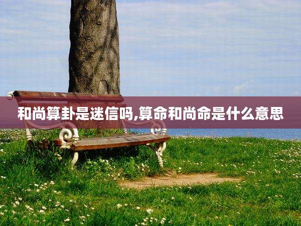 和尚算卦是迷信吗,算命和尚命是什么意思