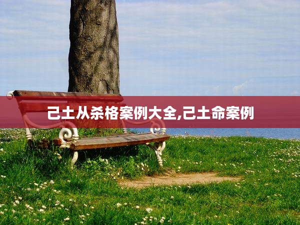 己土从杀格案例大全,己土命案例